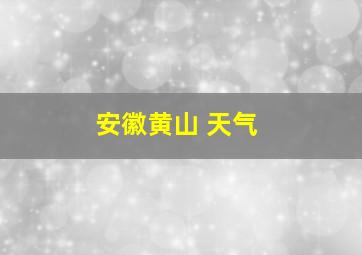 安徽黄山 天气